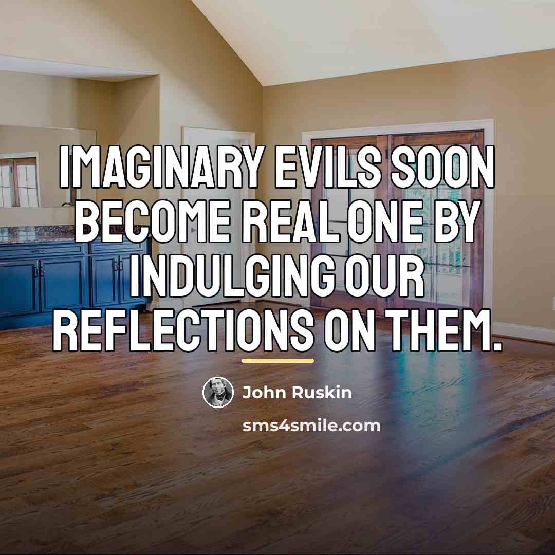 “Imaginary evils soon become real one by indulging our reflections…” quote by John Ruskin