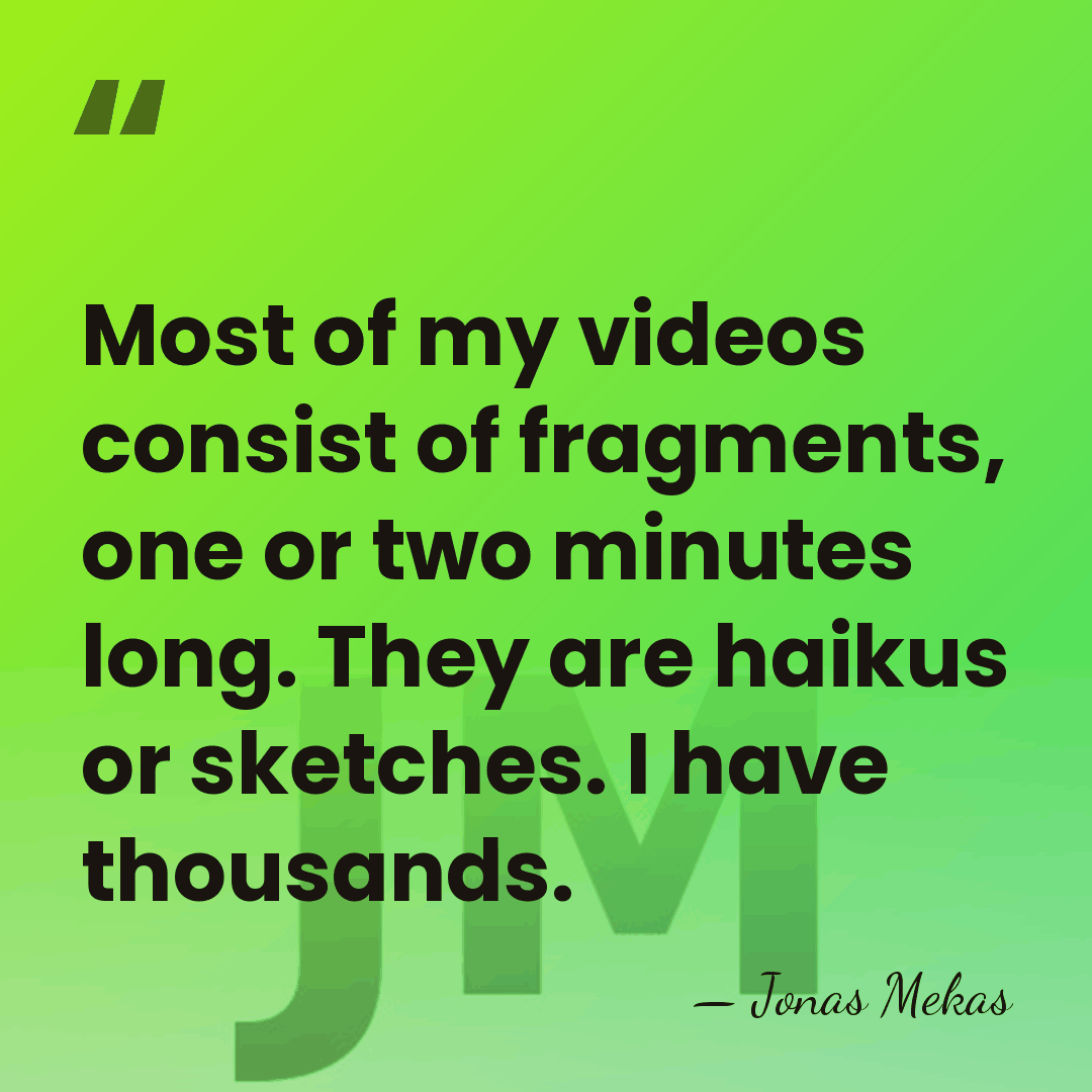Most of my videos consist of fragments, one or two minutes long.&hellip; - Jonas Mekas