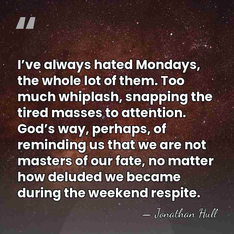 I’ve always hated Mondays, the whole lot of them. Too much whiplash,&hellip; - Jonathan Hull