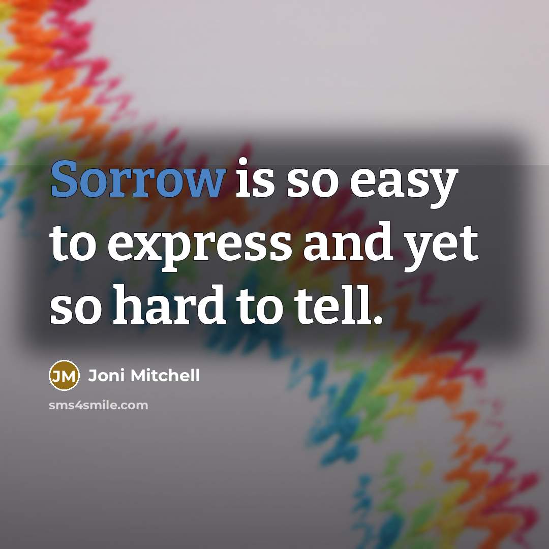 “Sorrow is so easy to express and yet so hard…” quote by Joni Mitchell