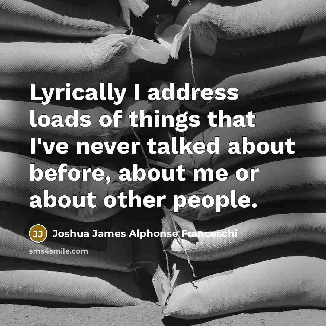 “Lyrically I address loads of things that I've never talked…” quote by Joshua James Alphonse Franceschi