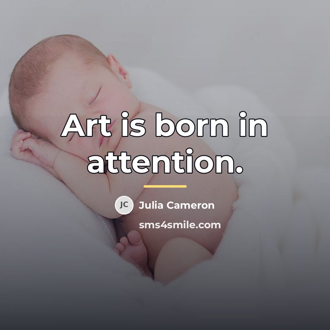 “Art is born in attention.…” quote by Julia Cameron