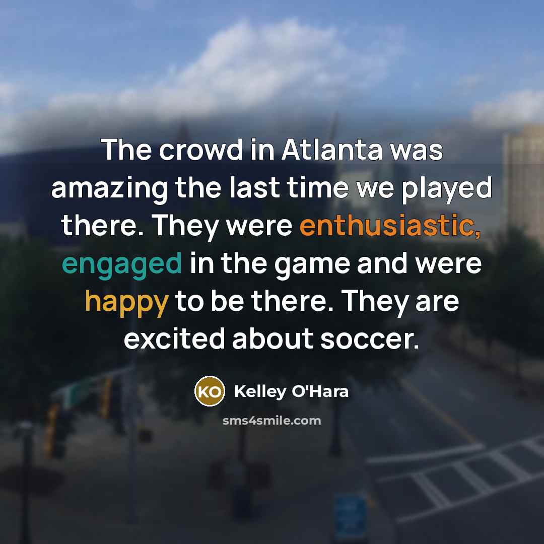“The crowd in Atlanta was amazing the last time we…” quote by Kelley O'Hara