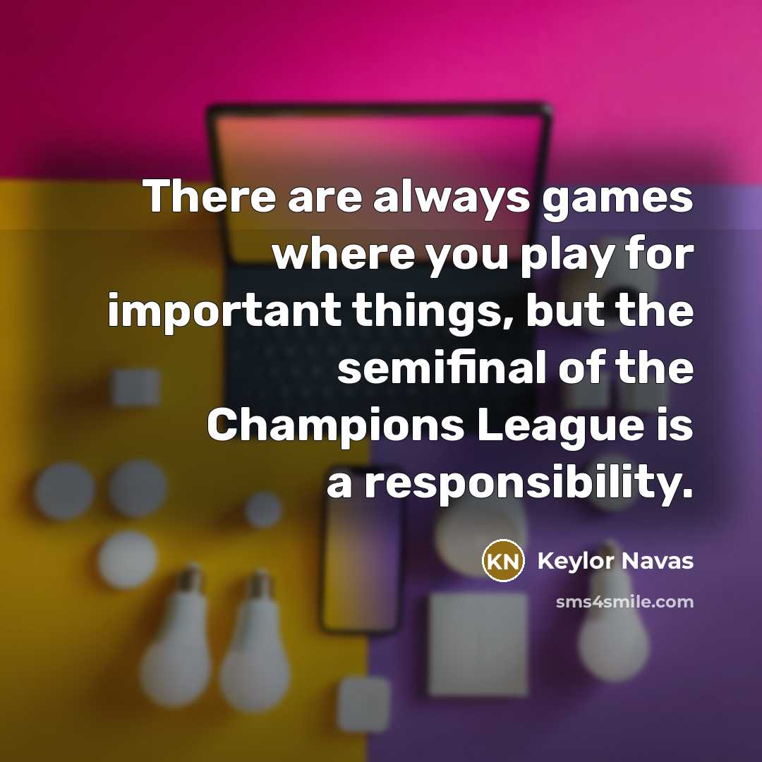 “There are always games where you play for important things,…” quote by Keylor Navas