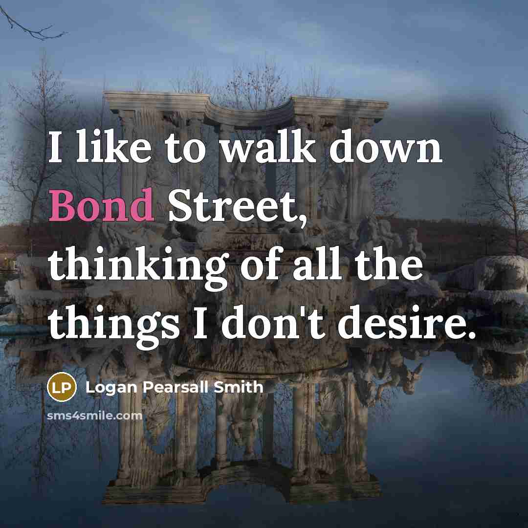 “I like to walk down Bond Street, thinking of all…” quote by Logan Pearsall Smith