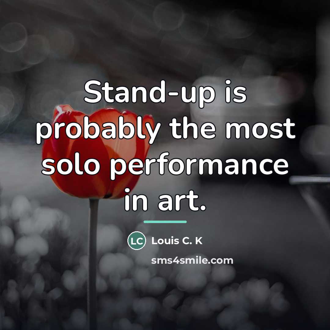 “Stand-up is probably the most solo performance in art.…” quote by Louis C. K