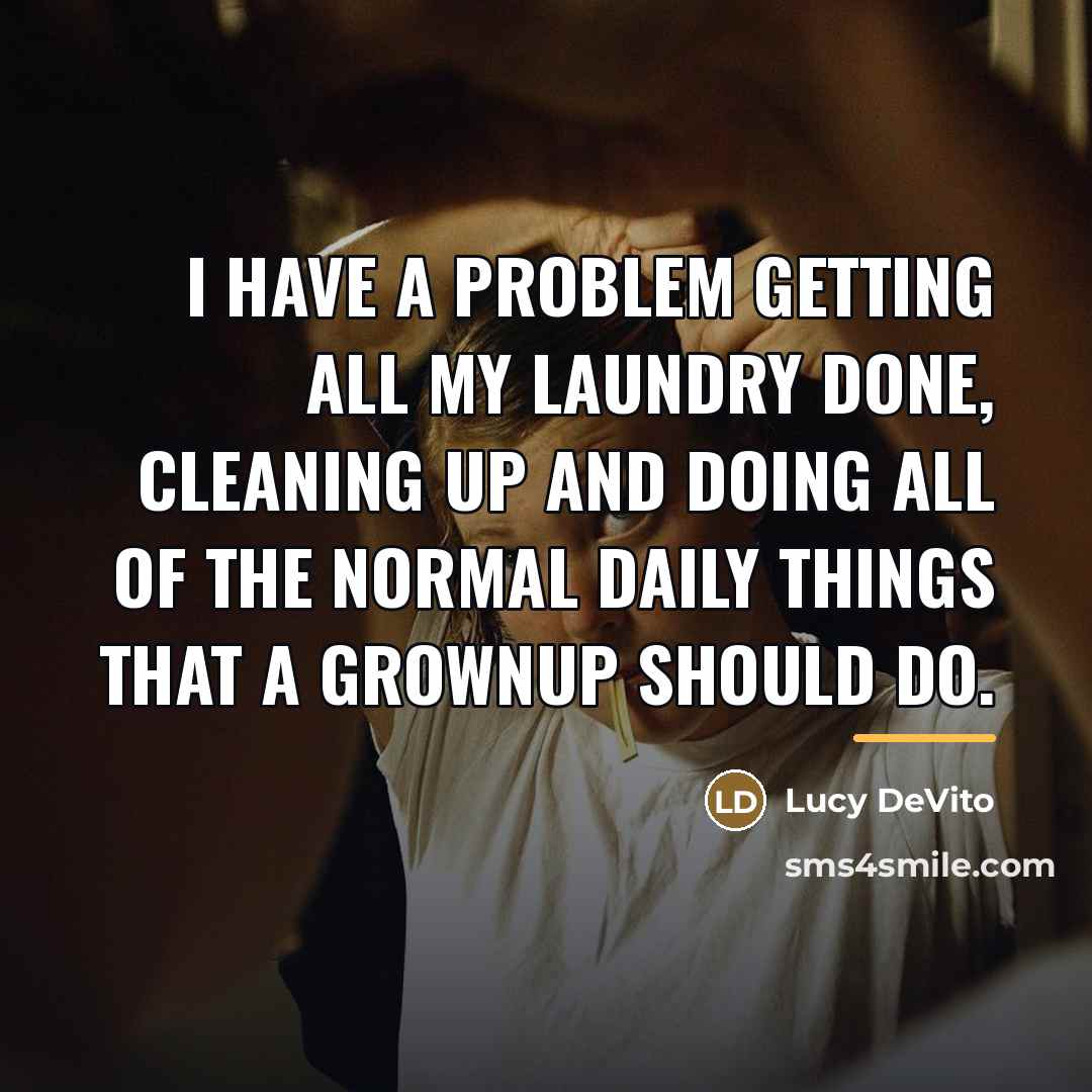 “I have a problem getting all my laundry done, cleaning…” quote by Lucy DeVito