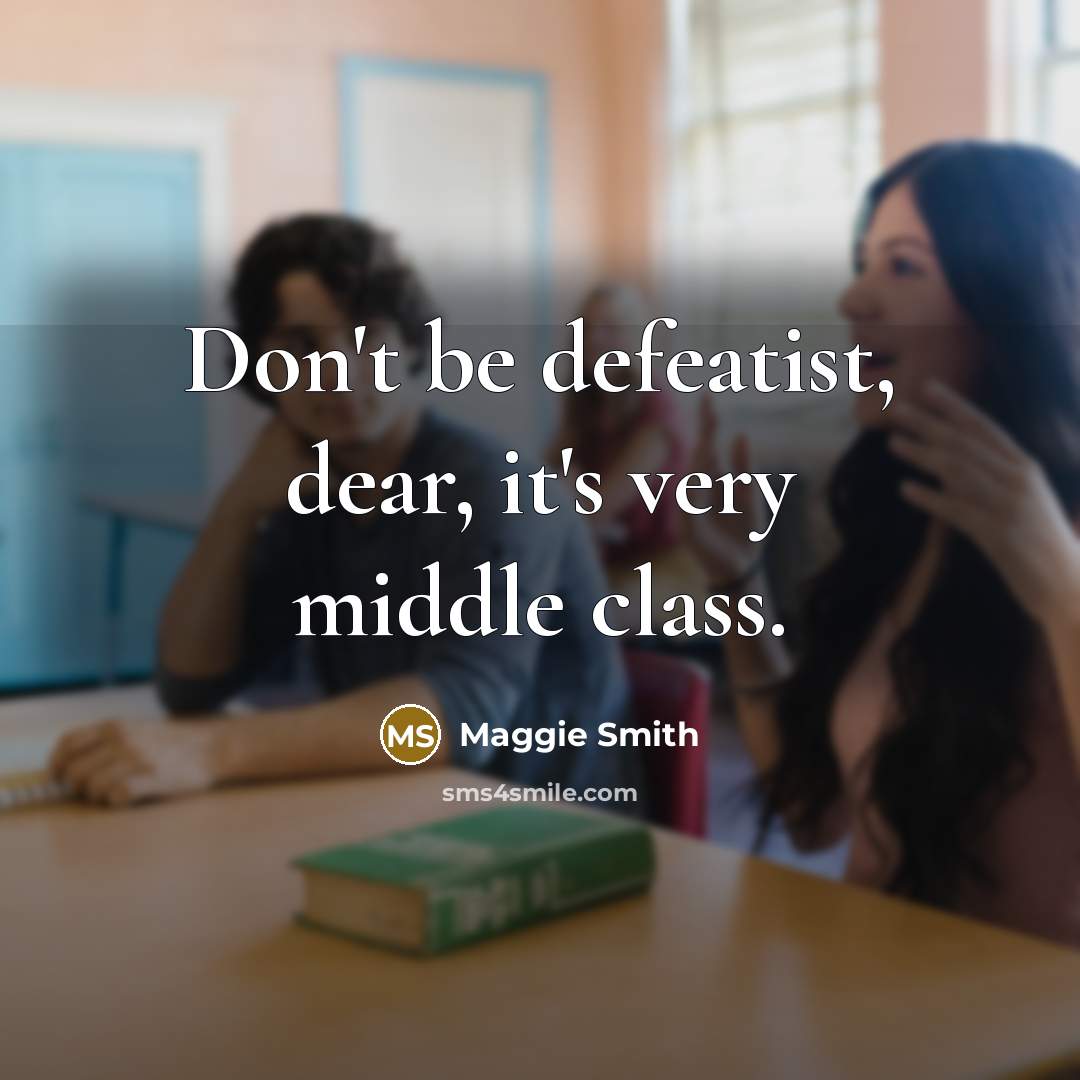 “Don't be defeatist, dear, it's very middle class.…” quote by Maggie Smith