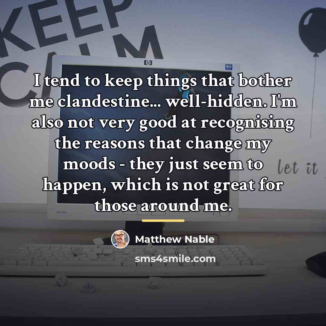 “I tend to keep things that bother me clandestine... well-hidden.…” quote by Matthew Nable