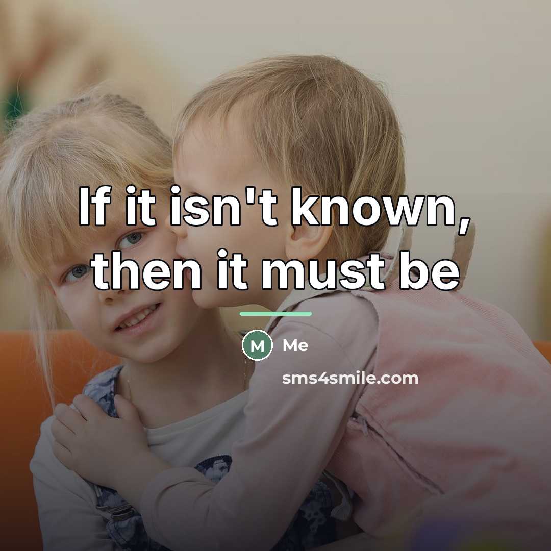“If it isn't known, then it must be…” quote by Me