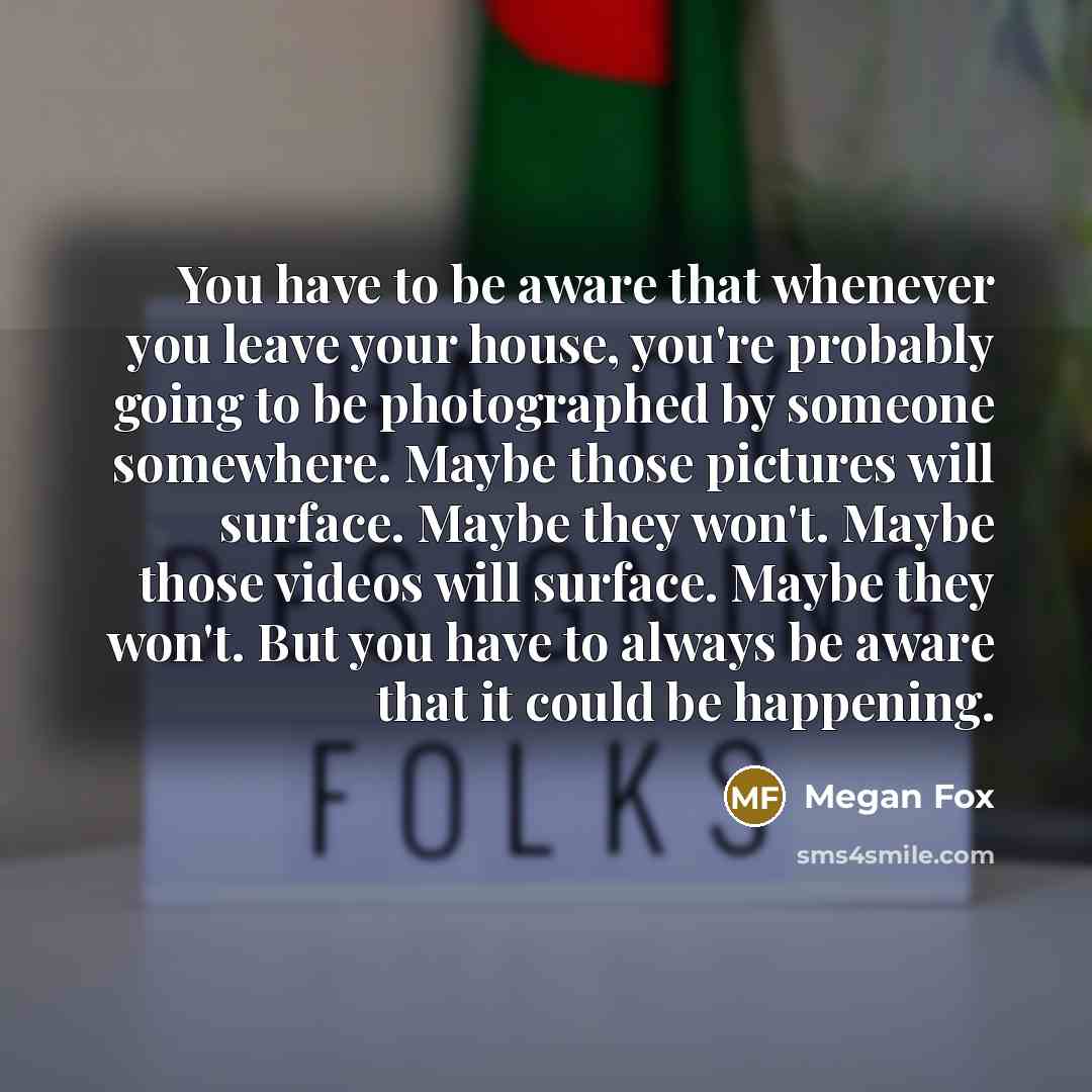 “You have to be aware that whenever you leave your…” quote by Megan Fox