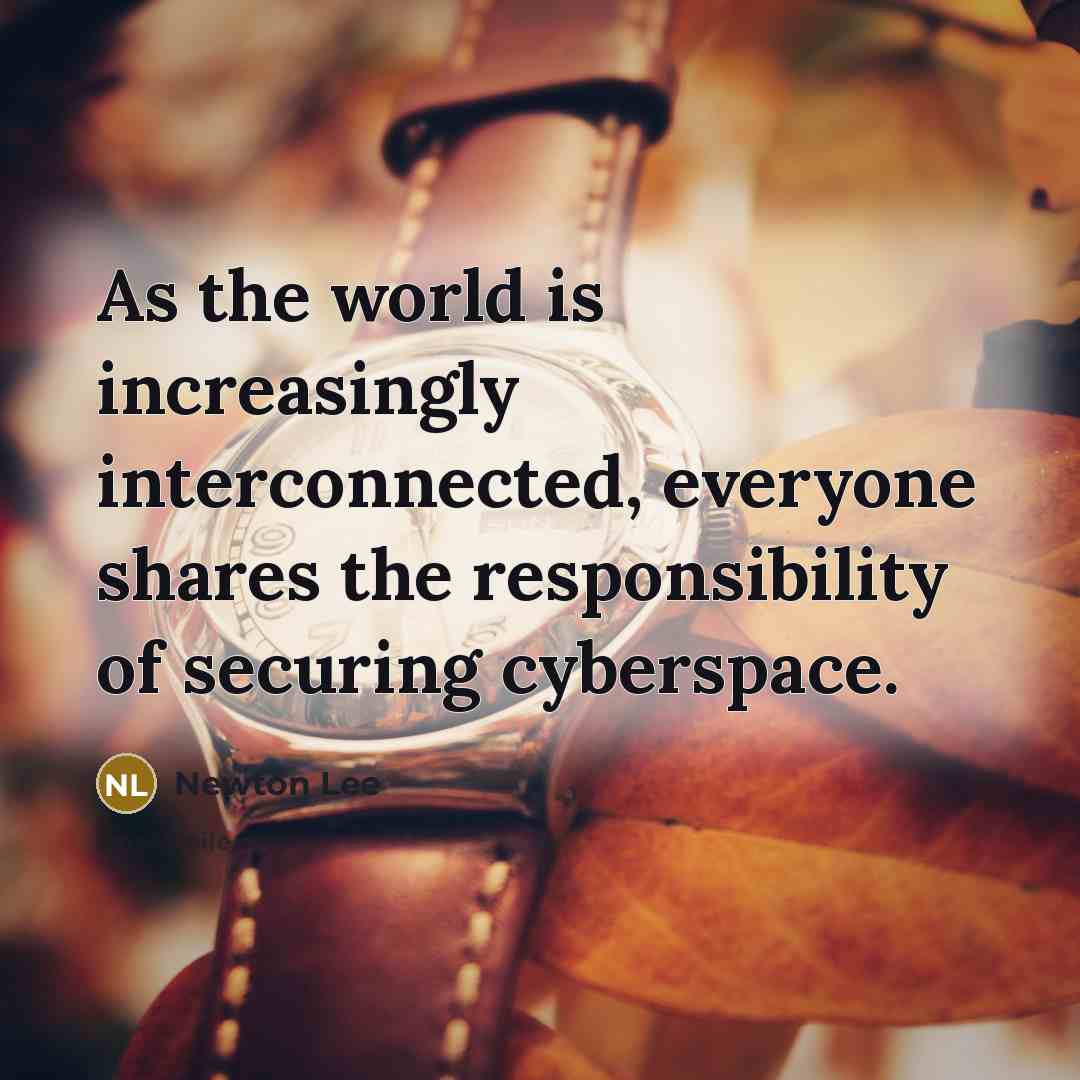 “As the world is increasingly interconnected, everyone shares the responsibility…” quote by Newton Lee