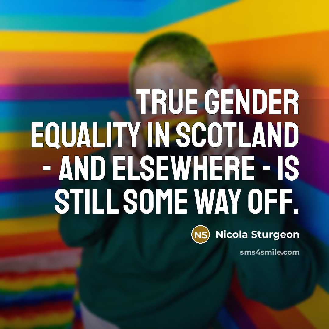 “True gender equality in Scotland - and elsewhere - is…” quote by Nicola Sturgeon