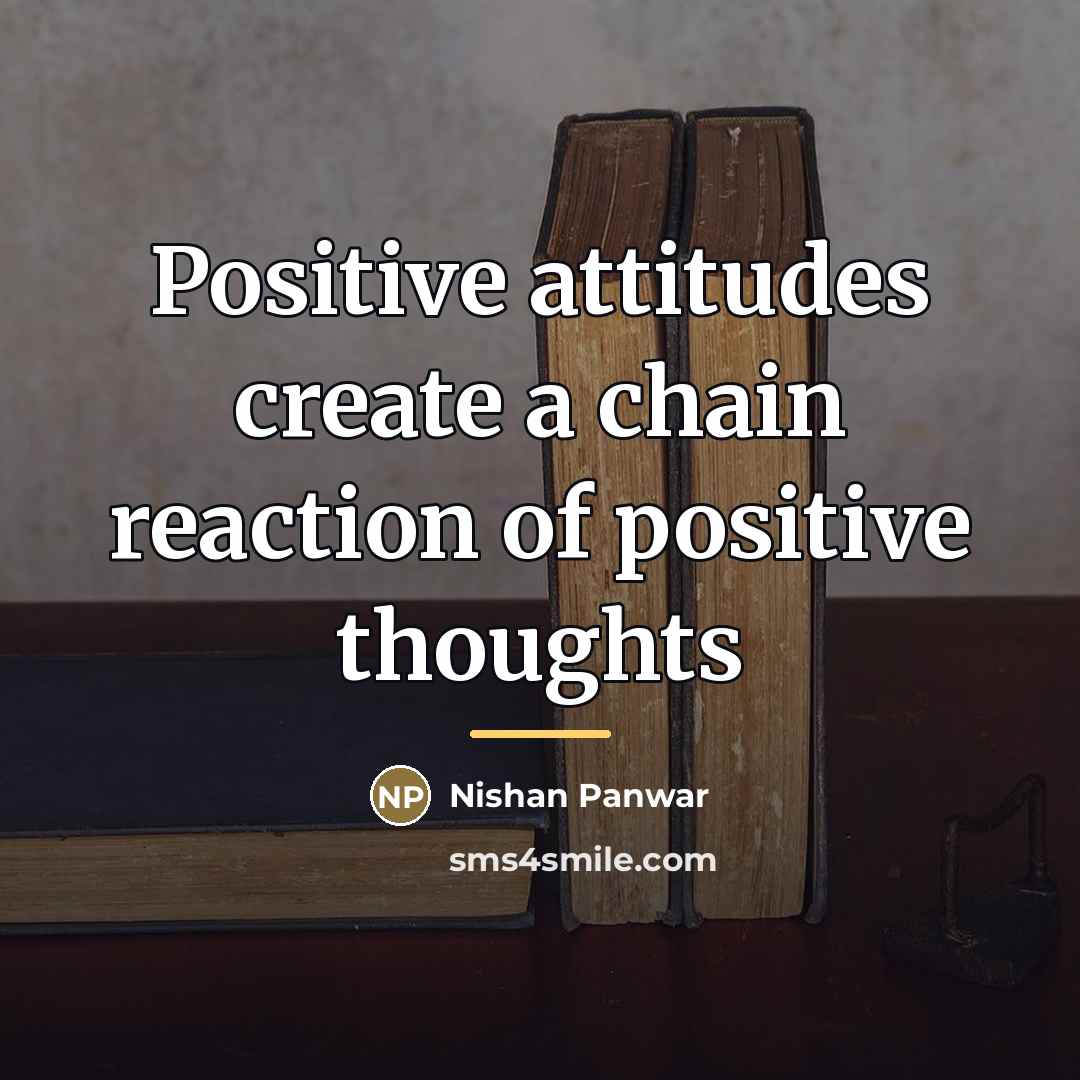 “Positive attitudes create a chain reaction of positive thoughts…” quote by Nishan Panwar