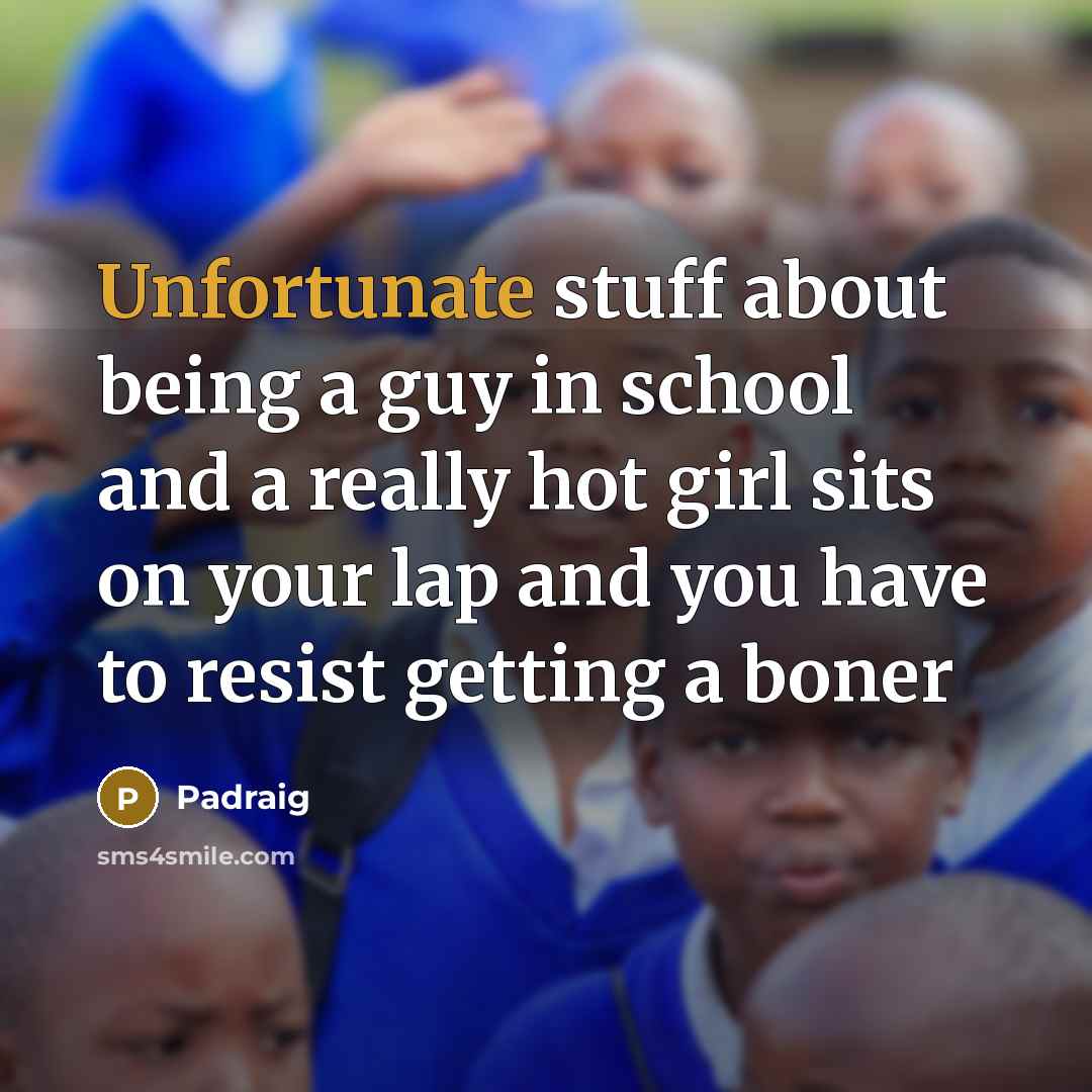 “Unfortunate stuff about being a guy in school and a really hot girl sits on your lap and you have to resist getting a boner” quote by Padraig