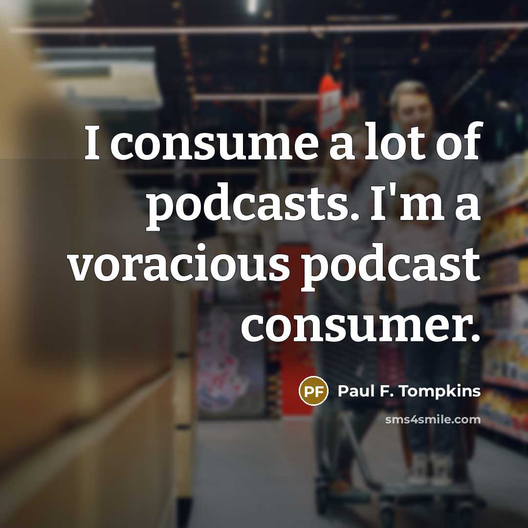“I consume a lot of podcasts. I'm a voracious podcast…” quote by Paul F. Tompkins