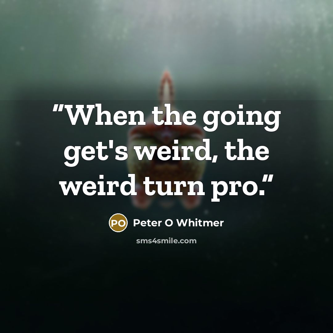 “When the going get's weird, the weird turn pro.” quote by Peter O Whitmer