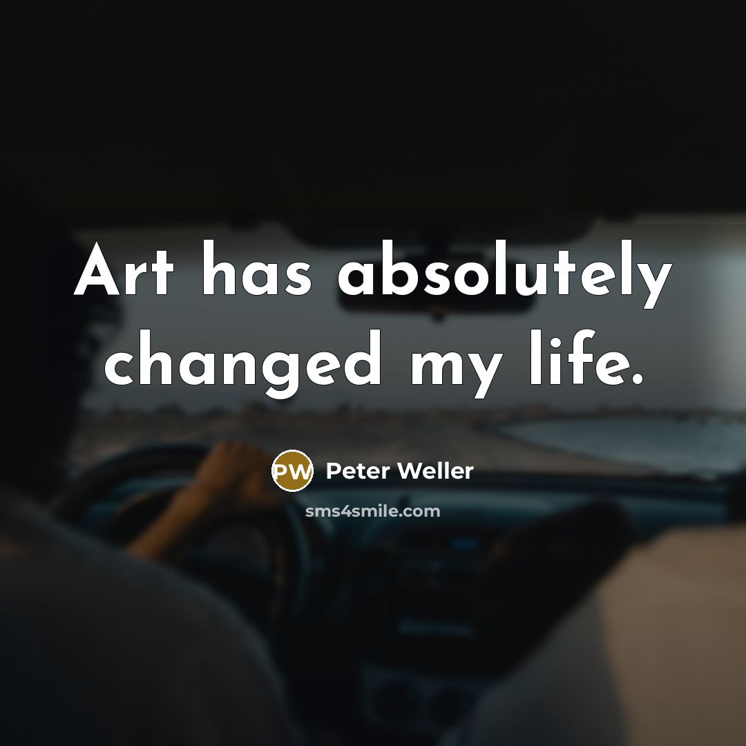 “Art has absolutely changed my life.” quote by Peter Weller