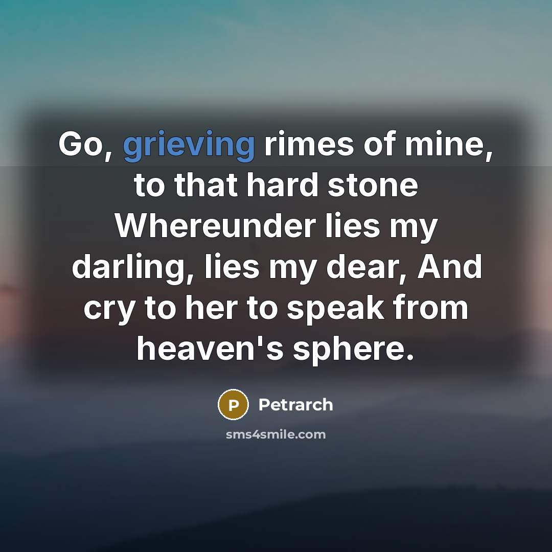 “Go, grieving rimes of mine, to that hard stone Whereunder…” quote by Petrarch
