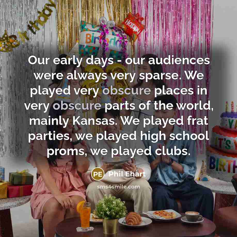 “Our early days - our audiences were always very sparse.…” quote by Phil Ehart
