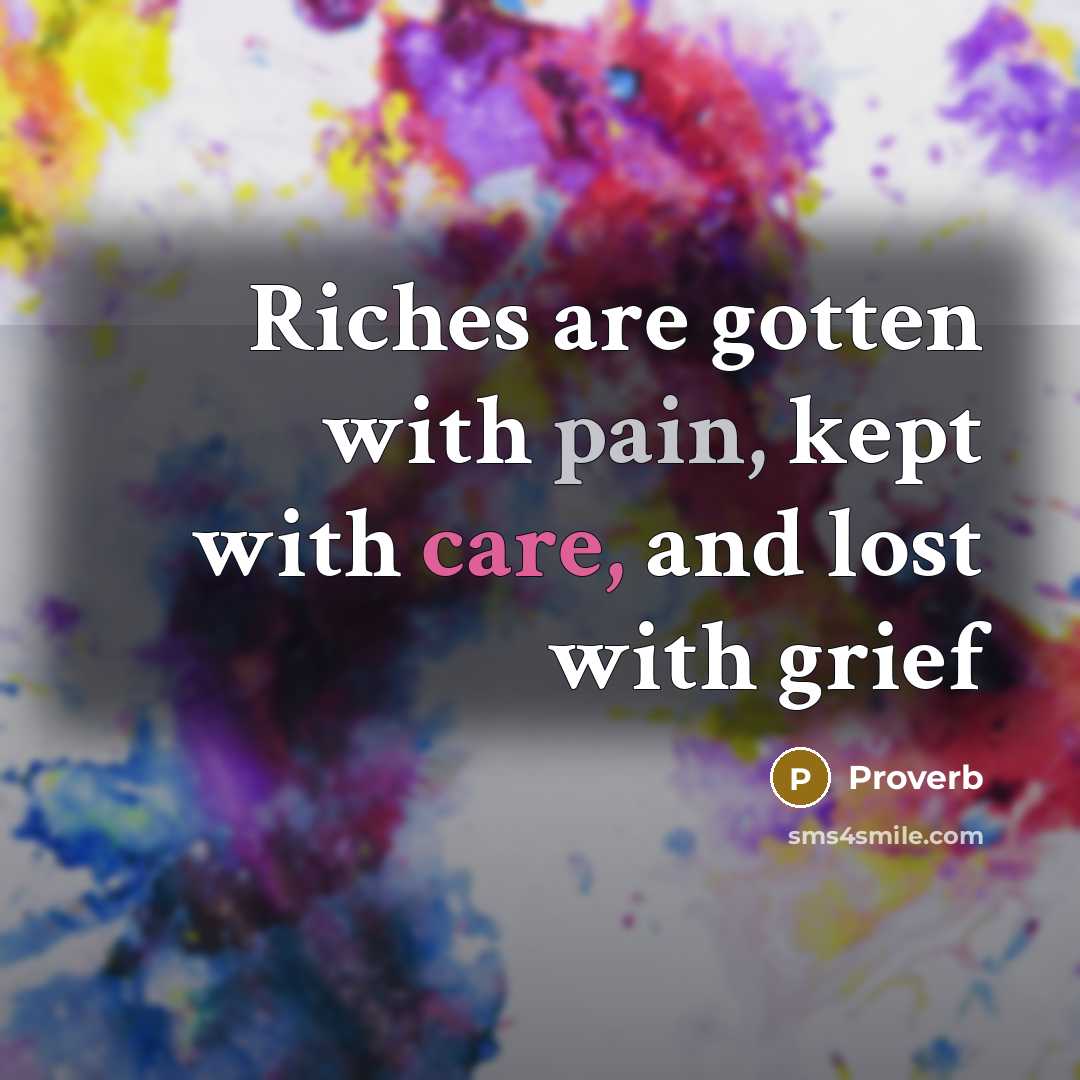 “Riches are gotten with pain, kept with care, and lost…” quote by Proverb