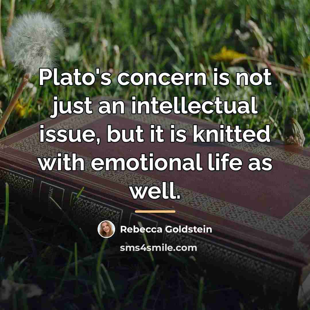 “Plato's concern is not just an intellectual issue, but it…” quote by Rebecca Goldstein