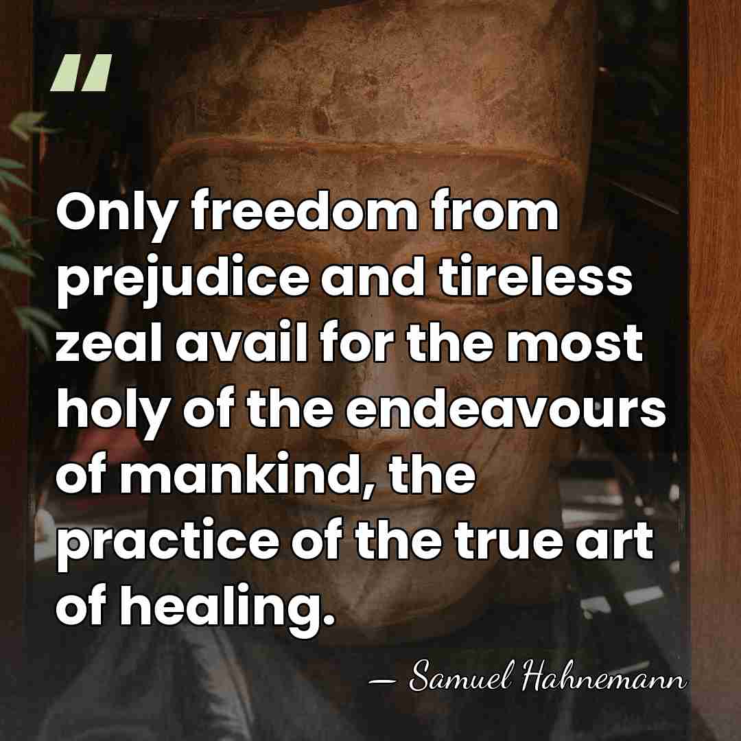Only freedom from prejudice and tireless zeal avail for the most holy&hellip; - Samuel Hahnemann