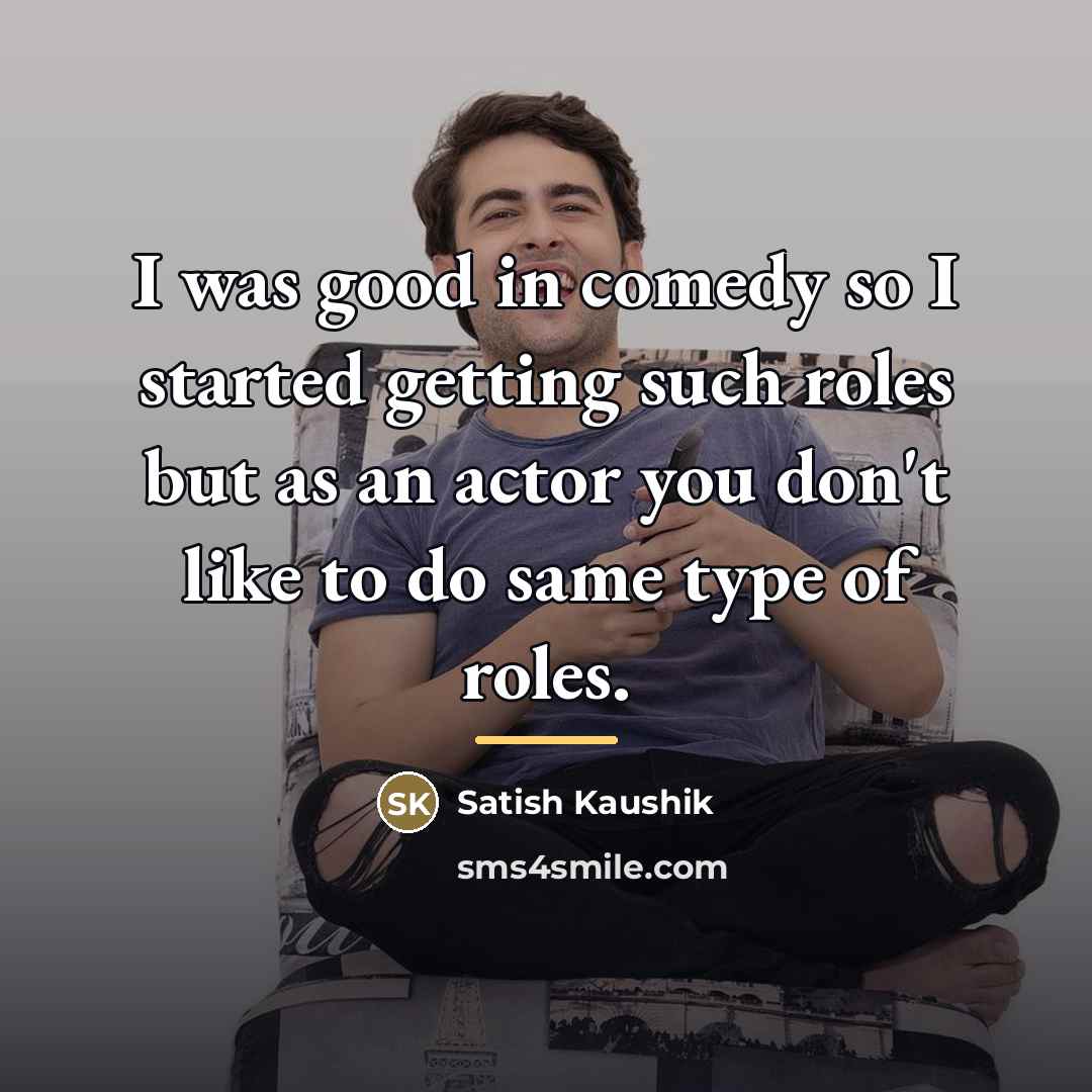 “I was good in comedy so I started getting such…” quote by Satish Kaushik