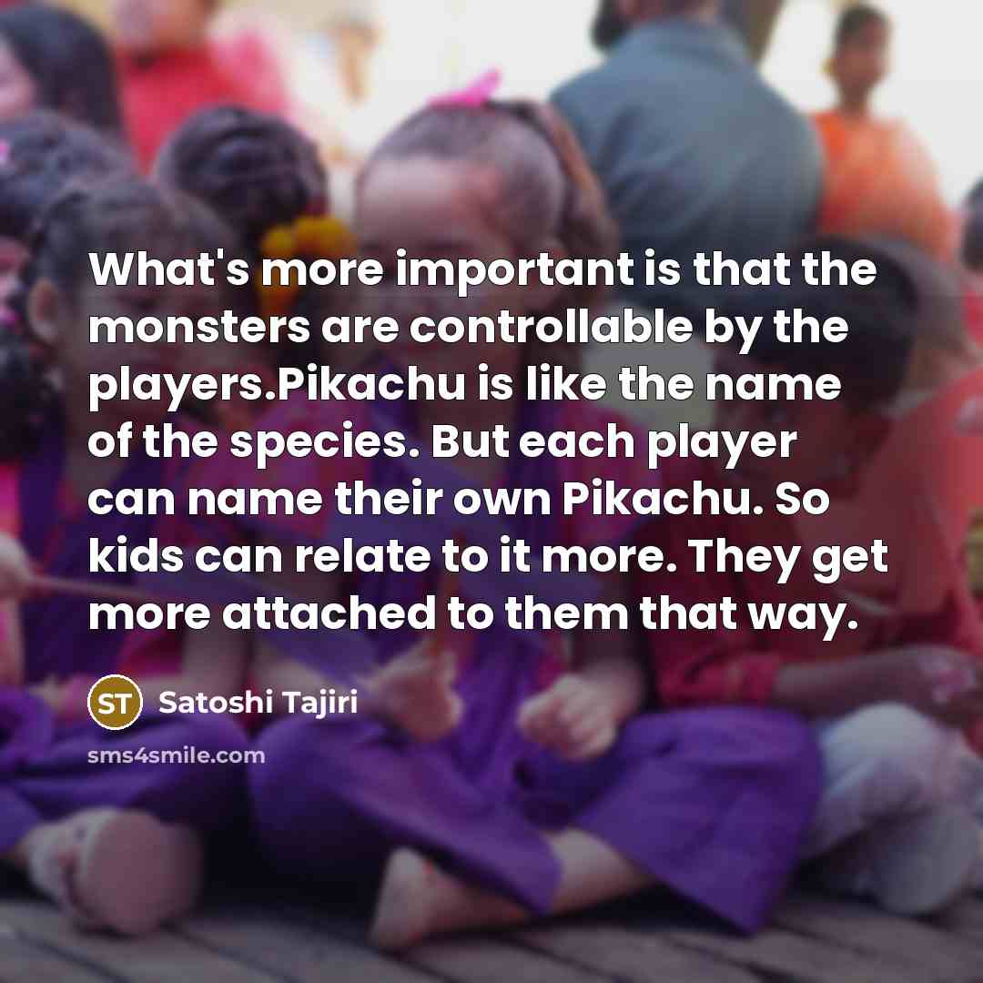 “What's more important is that the monsters are controllable by…” quote by Satoshi Tajiri