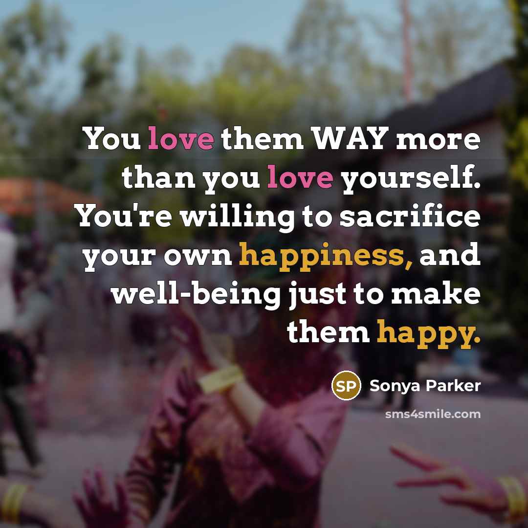 “You love them WAY more than you love yourself. You're…” quote by Sonya Parker