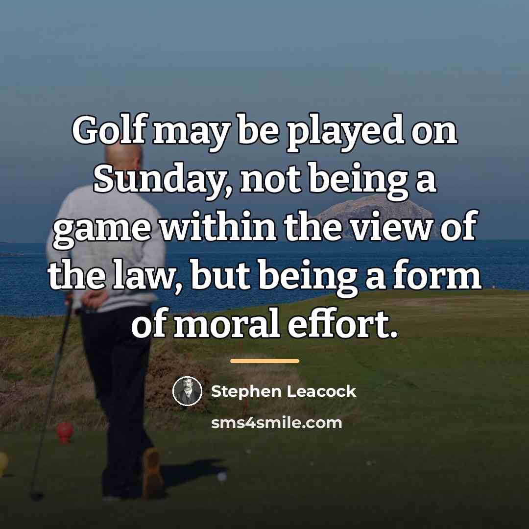 “Golf may be played on Sunday, not being a game…” quote by Stephen Leacock