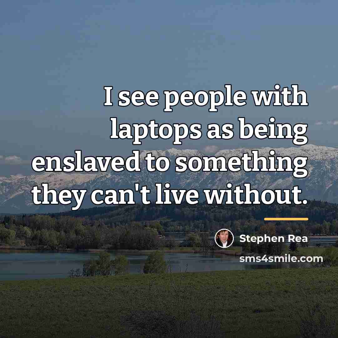 “I see people with laptops as being enslaved to something…” quote by Stephen Rea