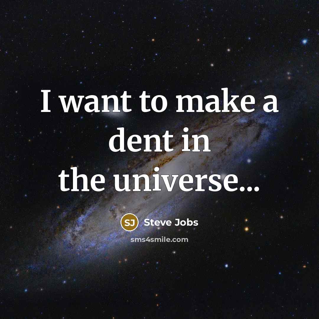 “I want to make a dent in the universe...…” quote by Steve Jobs