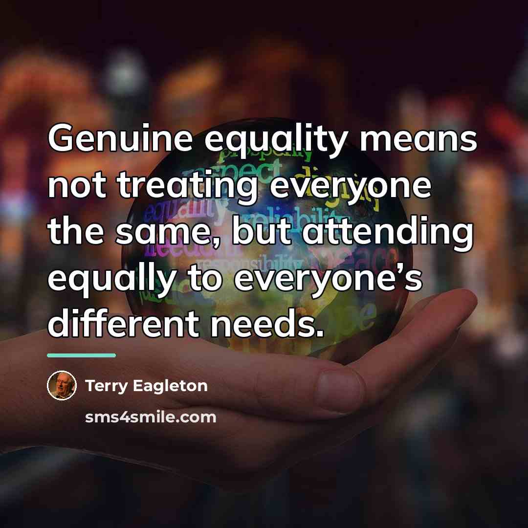 “Genuine equality means not treating everyone the same, but attending…” quote by Terry Eagleton