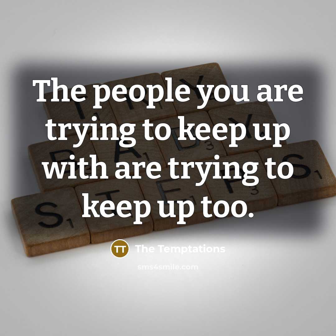 “The people you are trying to keep up with are…” quote by The Temptations