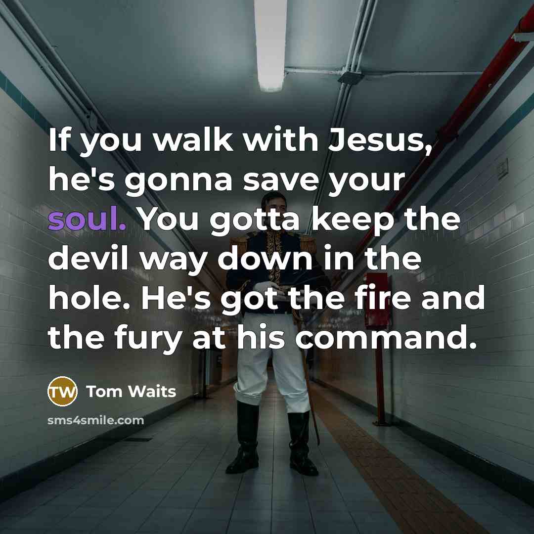 “If you walk with Jesus, he's gonna save your soul.…” quote by Tom Waits