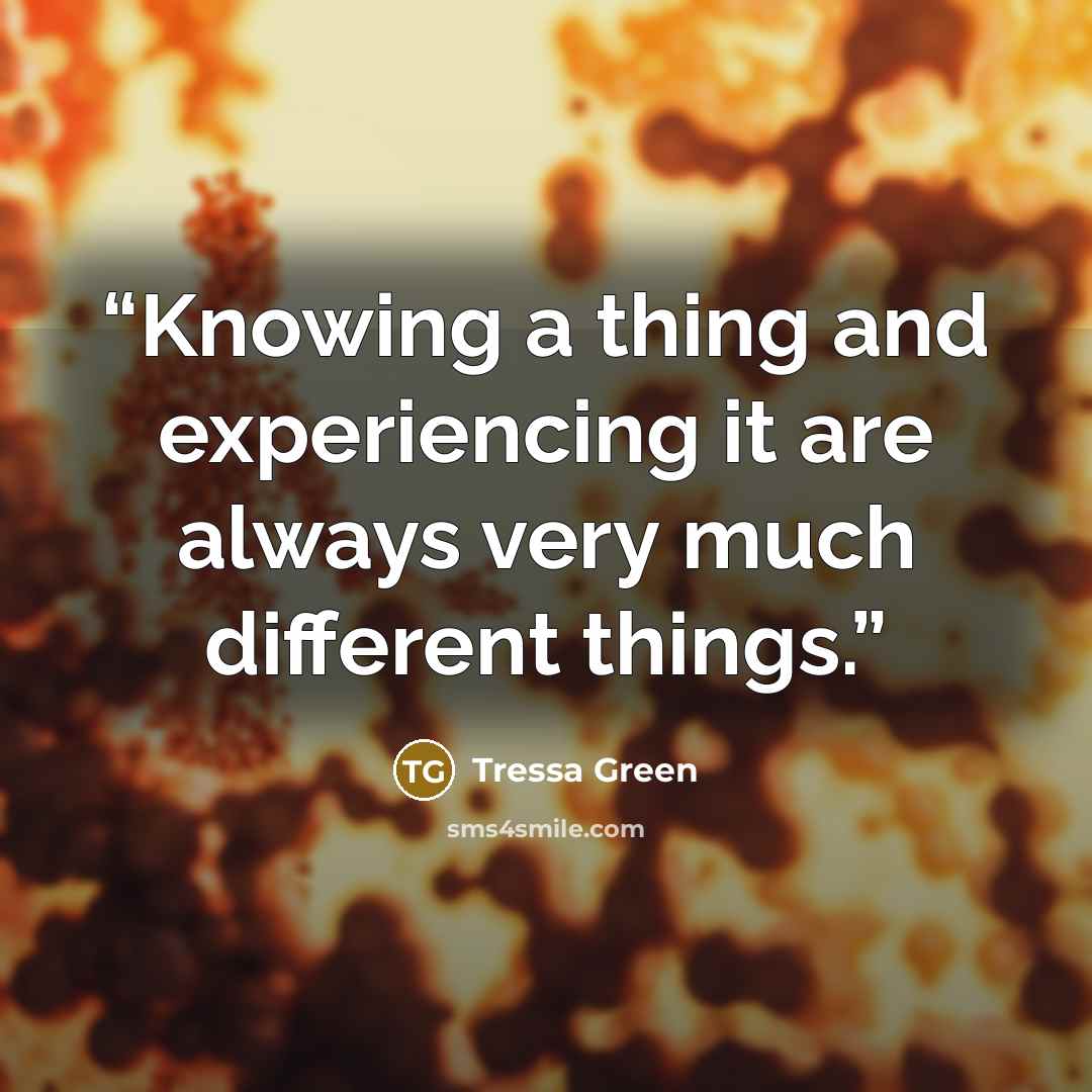 “Knowing a thing and experiencing it are always very much different things.” quote by Tressa Green
