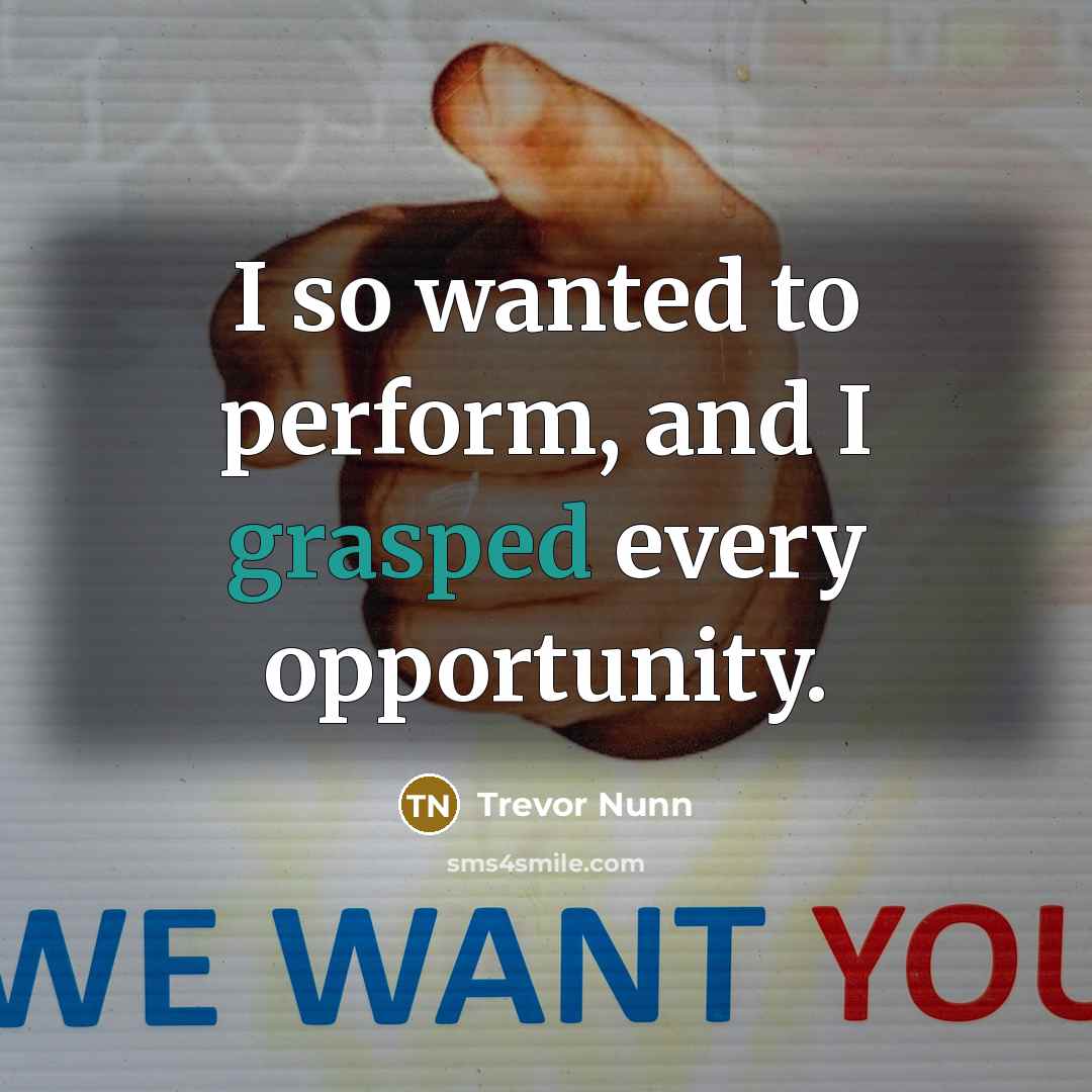 “I so wanted to perform, and I grasped every opportunity.” quote by Trevor Nunn