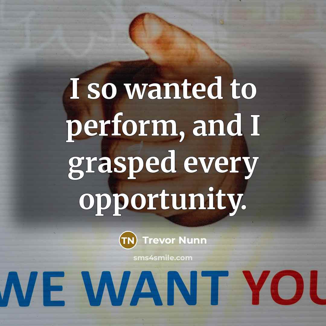 “I so wanted to perform, and I grasped every opportunity.…” quote by Trevor Nunn