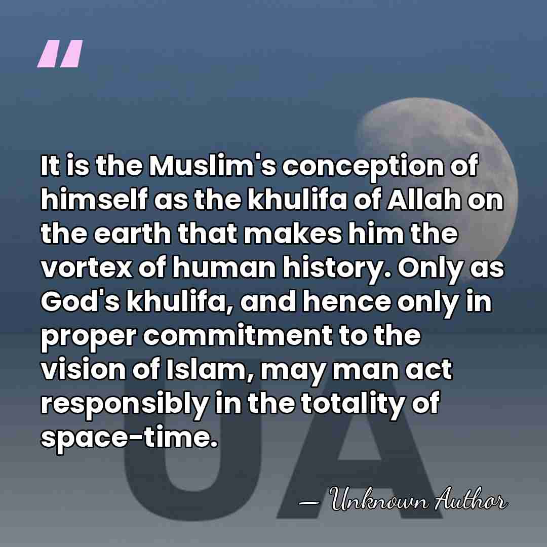 It is the Muslim's conception of himself as the khulifa of Allah&hellip; - Ismail al-Faruqi