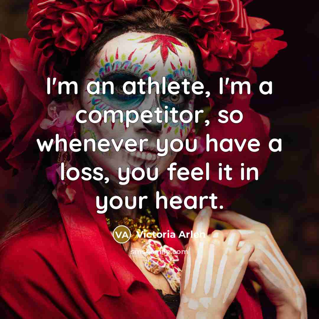 “I'm an athlete, I'm a competitor, so whenever you have a loss, you feel it in your heart.” quote by Victoria Arlen