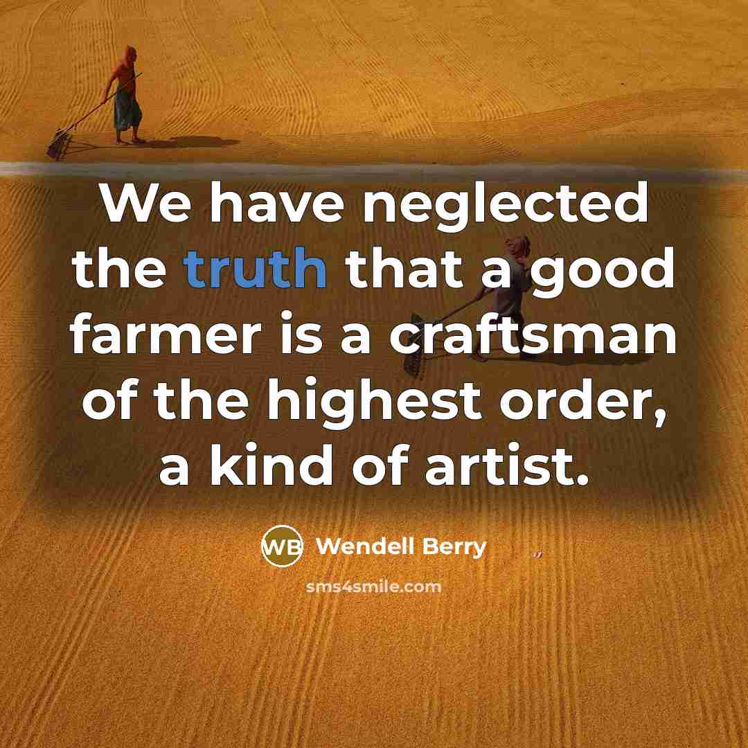 “We have neglected the truth that a good farmer is…” quote by Wendell Berry