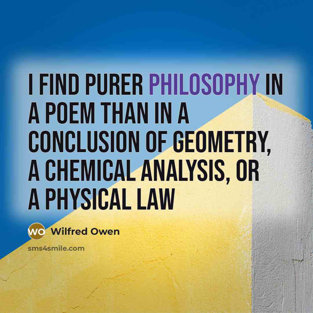 “I find purer philosophy in a Poem than in a…” quote by Wilfred Owen