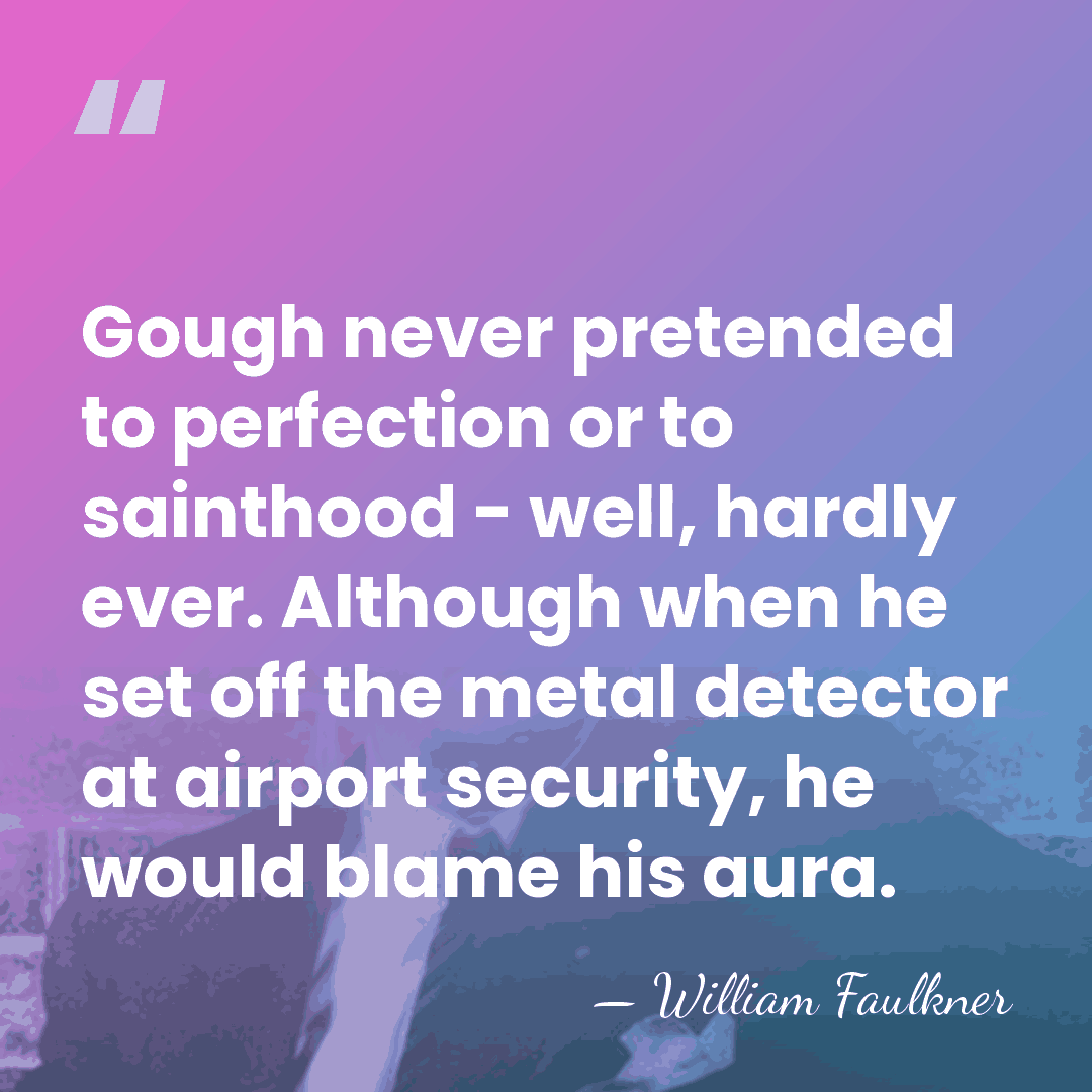 Gough never pretended to perfection or to sainthood - well, hardly ever.&hellip; - William Faulkner