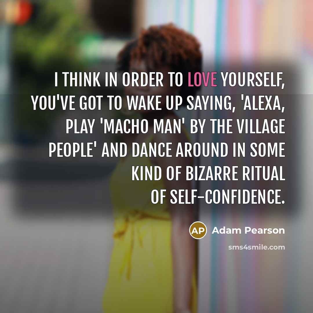 “I think in order to love yourself, you've got to…” quote by Adam Pearson
