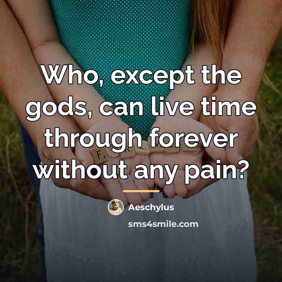 “Who, except the gods, can live time through forever without…” quote by Aeschylus