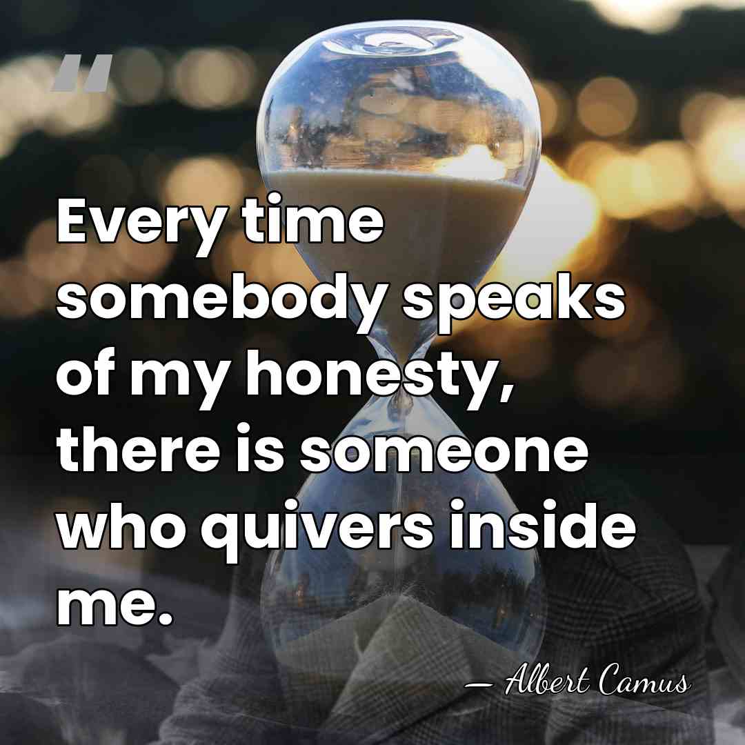 Every time somebody speaks of my honesty, there is someone who quivers&hellip; - Albert Camus