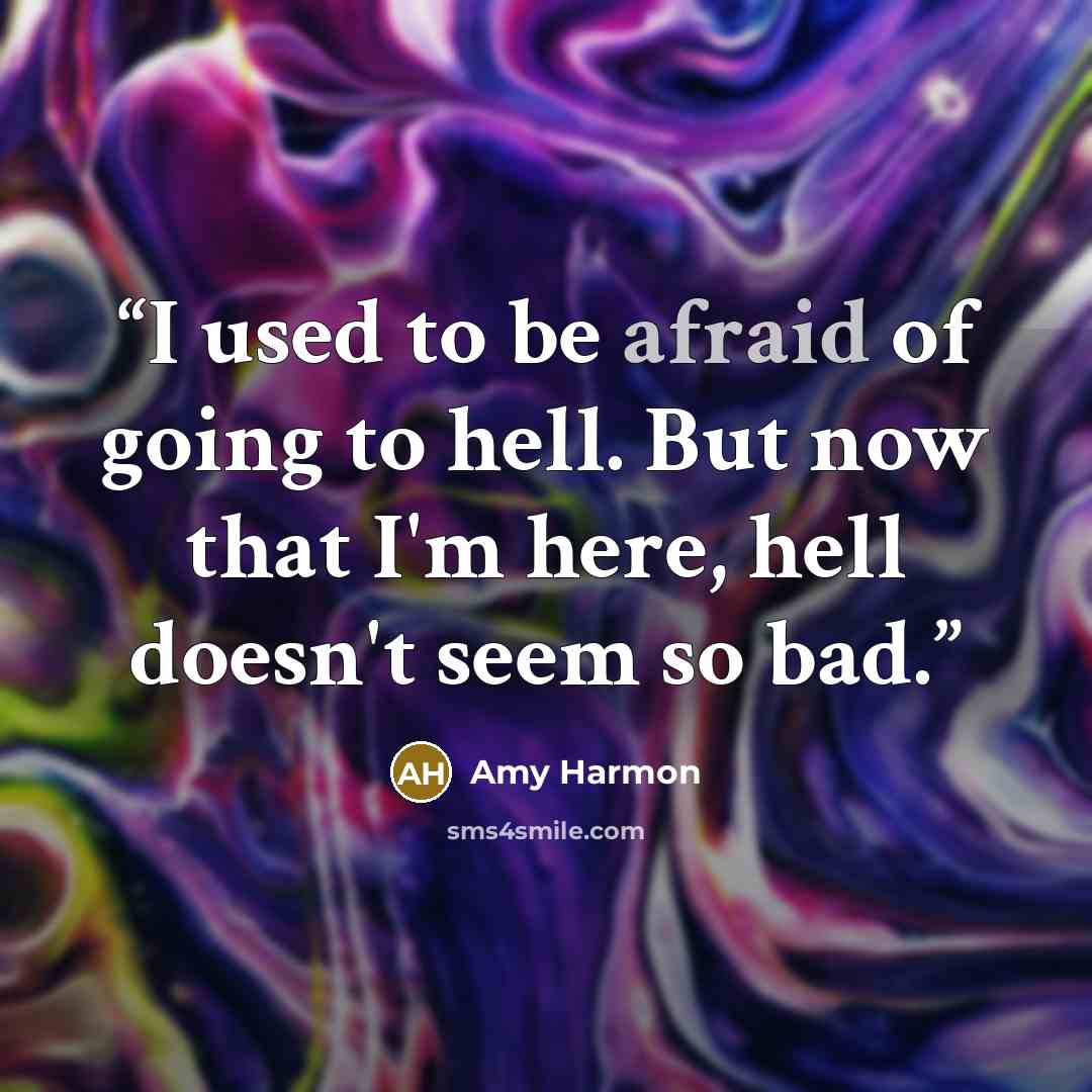 “I used to be afraid of going to hell. But now that I'm here, hell doesn't seem so bad.” quote by Amy Harmon