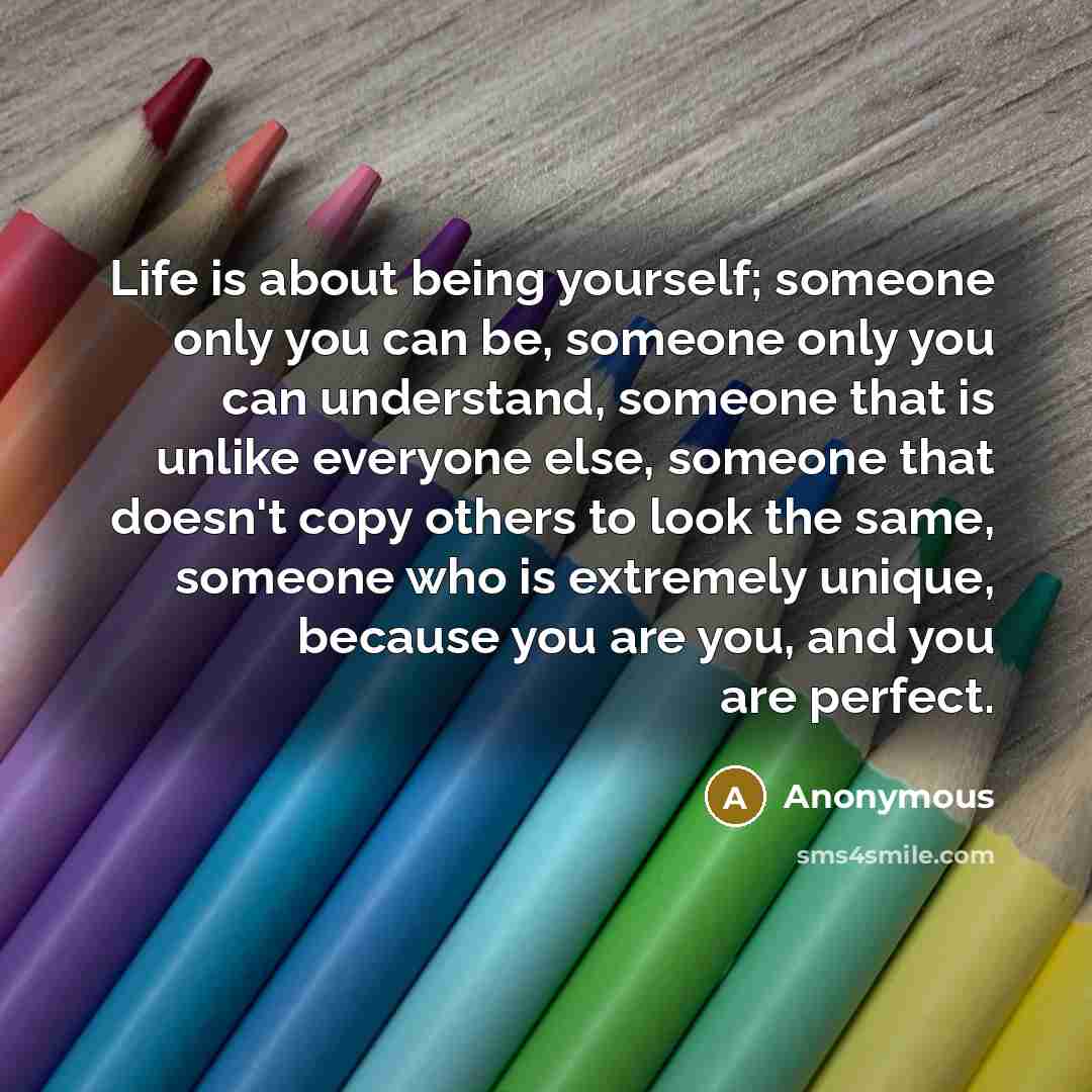 “Life is about being yourself; someone only you can be,…” quote by Anonymous