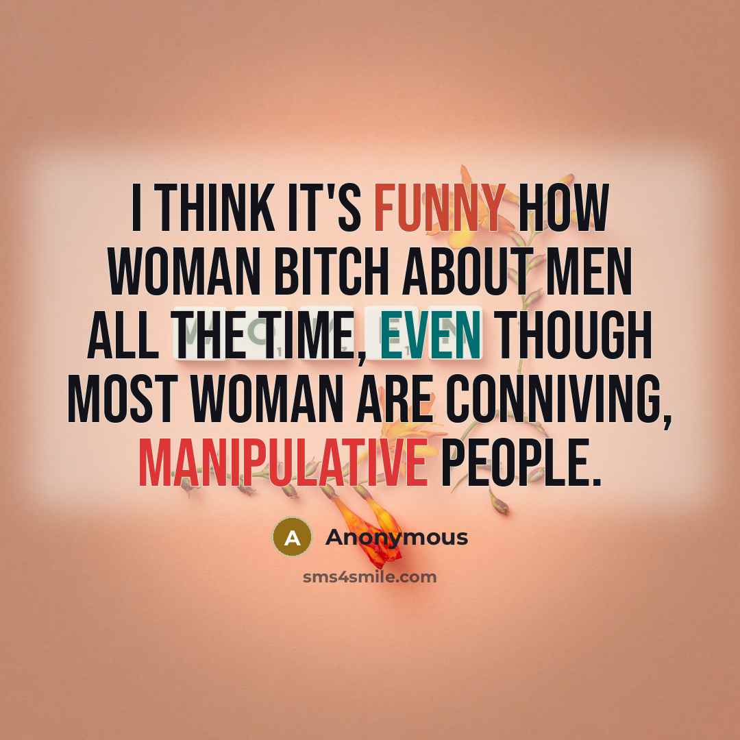 “I think it's funny how woman bitch about men all the time, even though most woman are conniving, manipulative people.” quote by Anonymous